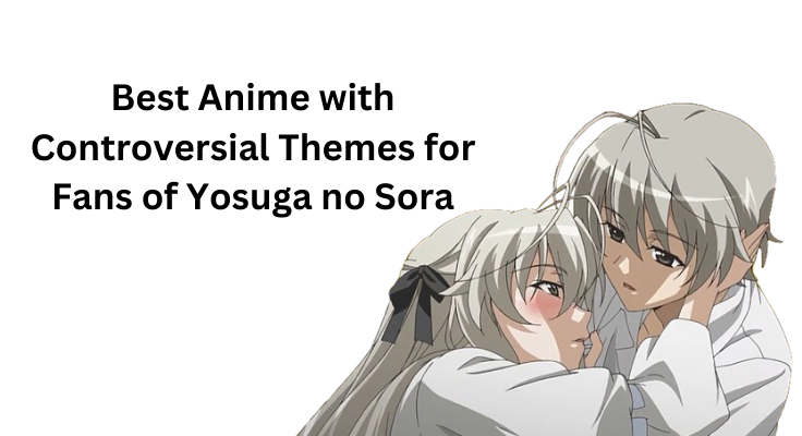 Best Anime with Controversial Themes for Fans of Yosuga no Sora